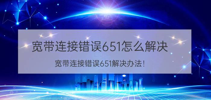 宽带连接错误651怎么解决 宽带连接错误651解决办法！